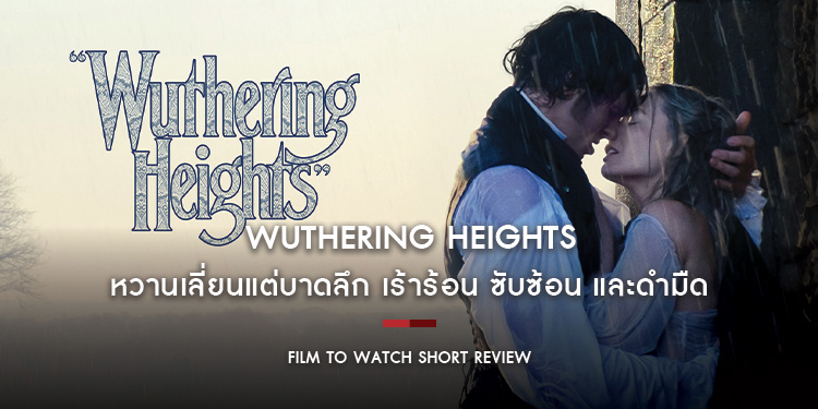 Wuthering Heights : ตำนานรักเจียนคลั่งสุดคลาสสิก สู่การดัดแปลงที่หวานเลี่ยนแต่บาดลึก เร้าร้อน ซับซ้อน และดำมืด | Film to Watch Short Review